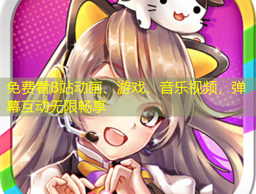 免費看B站動畫、游戲、音樂視頻，彈幕互動無限暢享