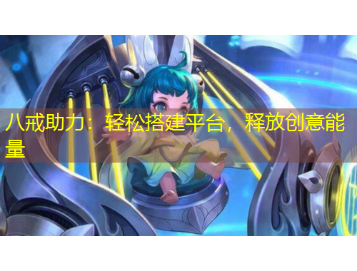 八戒助力：輕松搭建平臺，釋放創(chuàng)意能量