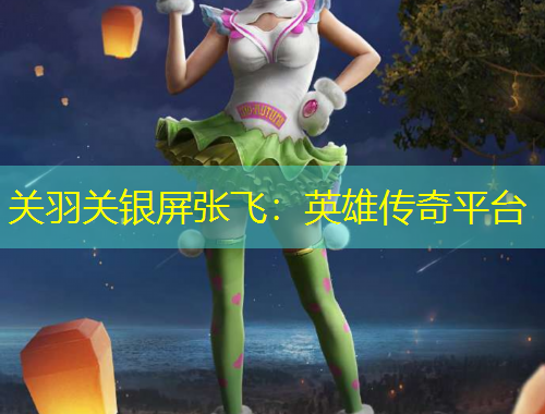 關(guān)羽關(guān)銀屏張飛：英雄傳奇平臺(tái)