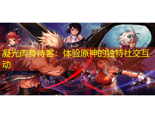 凝光肉身待客：體驗(yàn)原神的獨(dú)特社交互動(dòng)