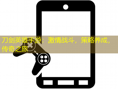 刀劍英雄手游：激情戰(zhàn)斗，策略養(yǎng)成，傳奇之旅