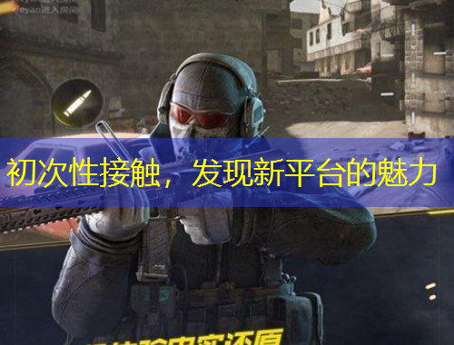 初次性接觸，發(fā)現(xiàn)新平臺的魅力