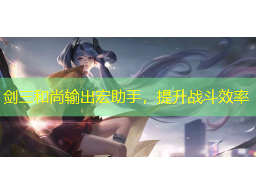 劍三和尚輸出宏助手，提升戰(zhàn)斗效率
