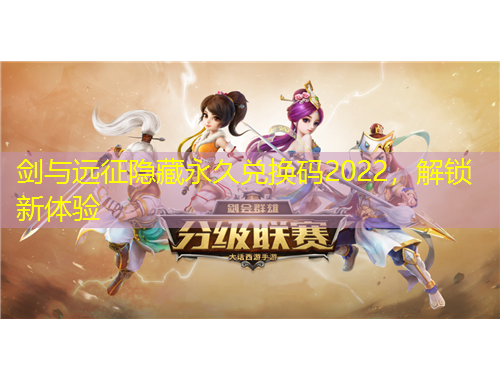劍與遠(yuǎn)征隱藏永久兌換碼2022，解鎖新體驗(yàn)
