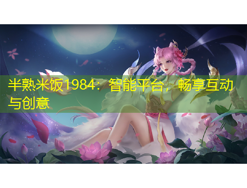 半熟米飯1984：智能平臺，暢享互動與創(chuàng)意