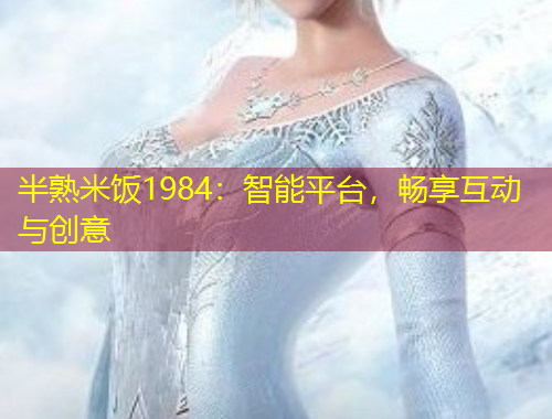 半熟米飯1984：智能平臺，暢享互動與創(chuàng)意