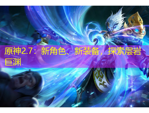 原神2.7：新角色、新裝備，探索層巖巨淵