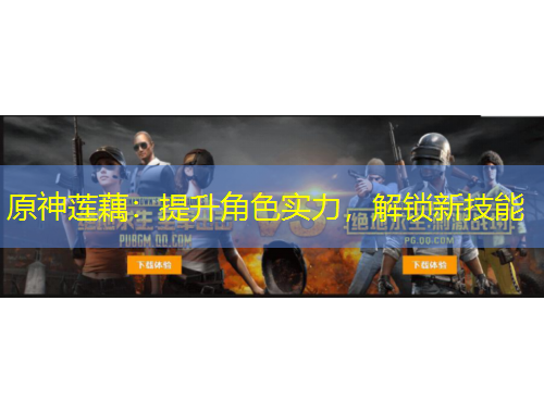 原神蓮藕：提升角色實(shí)力，解鎖新技能