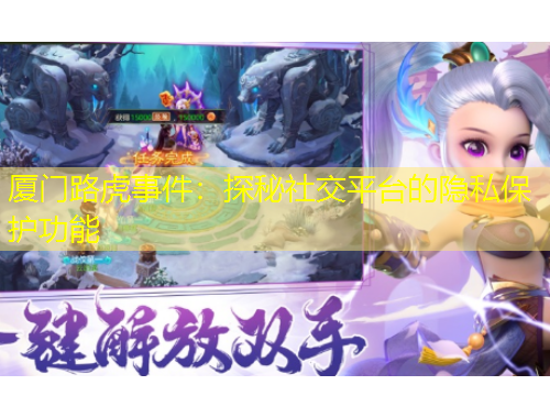 廈門路虎事件：探秘社交平臺的隱私保護功能