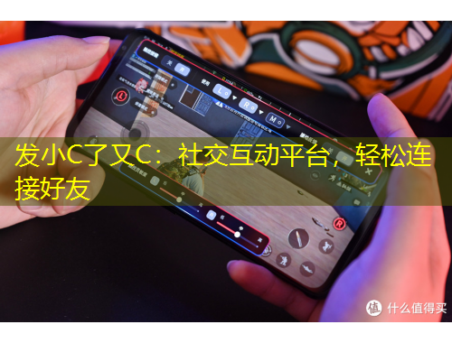 發(fā)小C了又C：社交互動(dòng)平臺(tái)，輕松連接好友