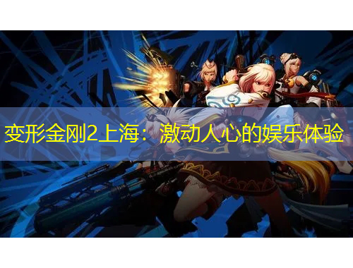 變形金剛2上海：激動人心的娛樂體驗