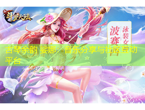 古琴余韻 娑娜：音樂分享與社區(qū)互動平臺