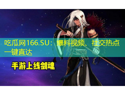 吃瓜網(wǎng)166.SU：爆料視頻、社交熱點一鍵直達(dá)
