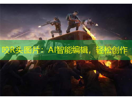 咬R頭圖片：AI智能編輯，輕松創(chuàng)作
