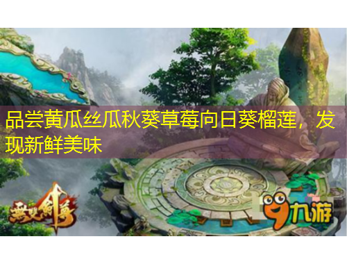 品嘗黃瓜絲瓜秋葵草莓向日葵榴蓮，發(fā)現(xiàn)新鮮美味