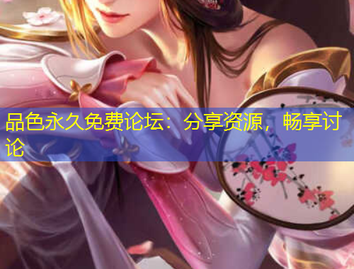 品色永久免費(fèi)論壇：分享資源，暢享討論