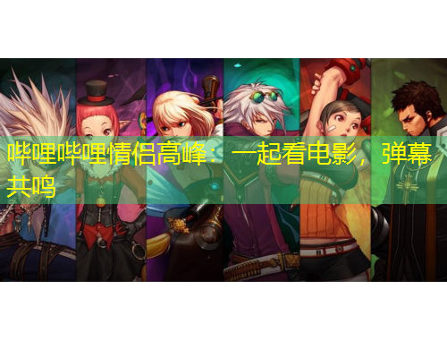 嗶哩嗶哩情侶高峰：一起看電影，彈幕共鳴