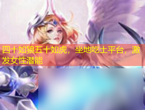 四十如狼五十如虎，坐地吃土平臺(tái)，激發(fā)女性潛能