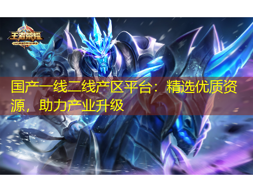 國(guó)產(chǎn)一線(xiàn)二線(xiàn)產(chǎn)區(qū)平臺(tái)：精選優(yōu)質(zhì)資源，助力產(chǎn)業(yè)升級(jí)