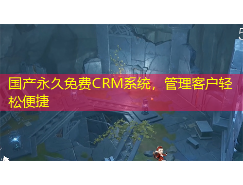 國(guó)產(chǎn)永久免費(fèi)CRM系統(tǒng)，管理客戶輕松便捷
