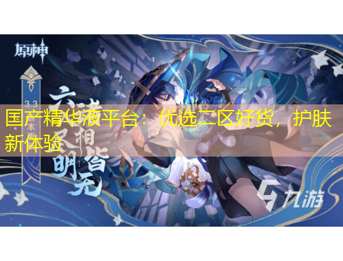 國產(chǎn)精華液平臺：優(yōu)選二區(qū)好貨，護膚新體驗