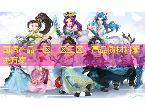 國(guó)精產(chǎn)品一區(qū)二區(qū)三區(qū)：高品質(zhì)材料解決方案