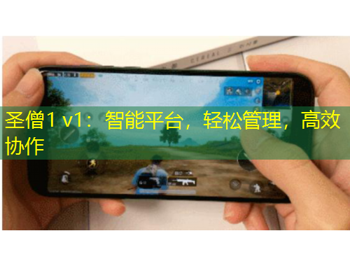 圣僧1 v1：智能平臺(tái)，輕松管理，高效協(xié)作