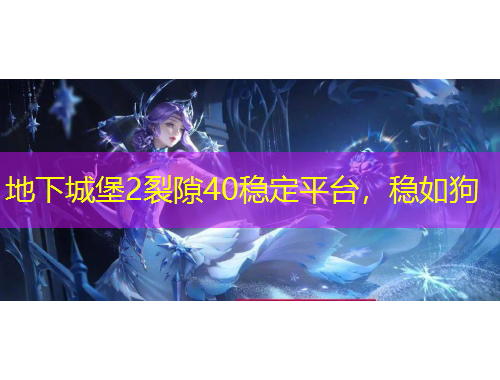 地下城堡2裂隙40穩(wěn)定平臺(tái)，穩(wěn)如狗