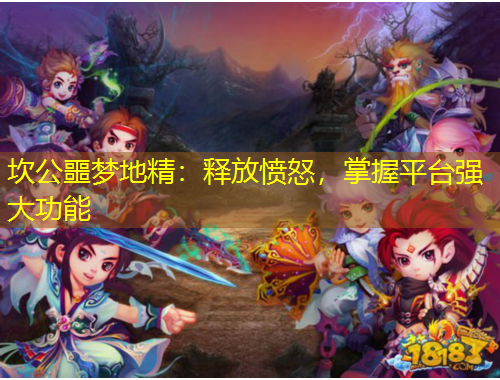 坎公噩夢地精：釋放憤怒，掌握平臺強(qiáng)大功能