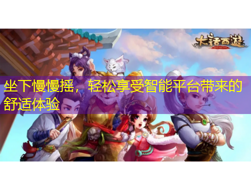 坐下慢慢搖，輕松享受智能平臺帶來的舒適體驗(yàn)