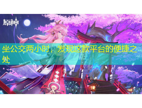 坐公交兩小時，發(fā)現(xiàn)這款平臺的便捷之處