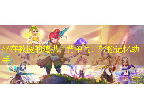 坐在教授的雞扒上背單詞：輕松記憶助手