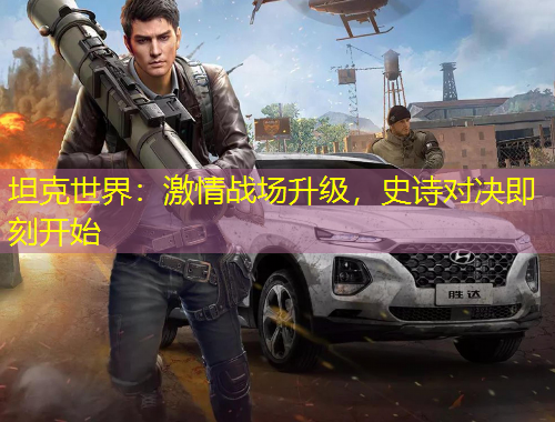 坦克世界：激情戰(zhàn)場升級，史詩對決即刻開始