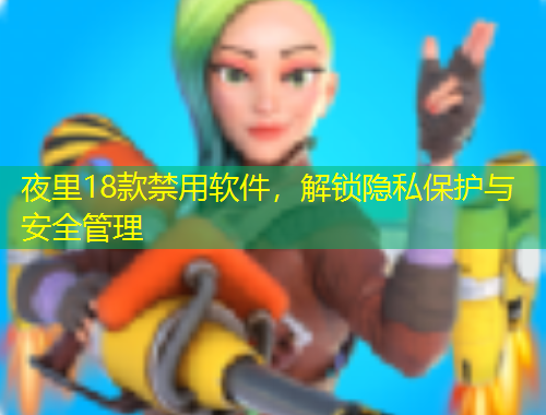 夜里18款禁用軟件，解鎖隱私保護(hù)與安全管理