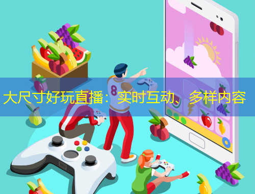 大尺寸好玩直播：實時互動、多樣內(nèi)容