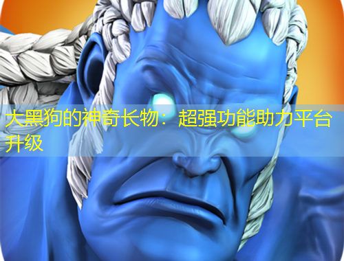 大黑狗的神奇長物：超強功能助力平臺升級