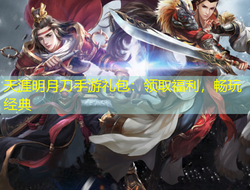 天涯明月刀手游禮包：領(lǐng)取福利，暢玩經(jīng)典