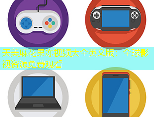 天美麻花果凍視頻大全英文版：全球影視資源免費觀看