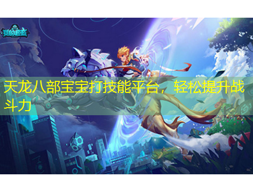 天龍八部寶寶打技能平臺(tái)，輕松提升戰(zhàn)斗力
