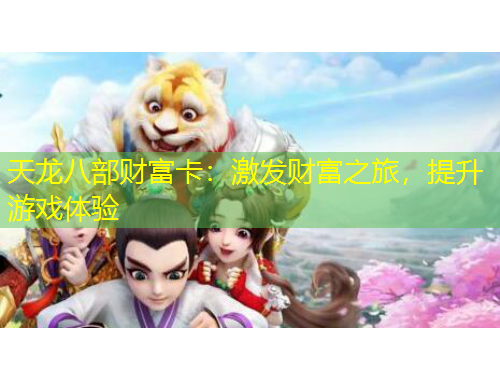 天龍八部財(cái)富卡：激發(fā)財(cái)富之旅，提升游戲體驗(yàn)