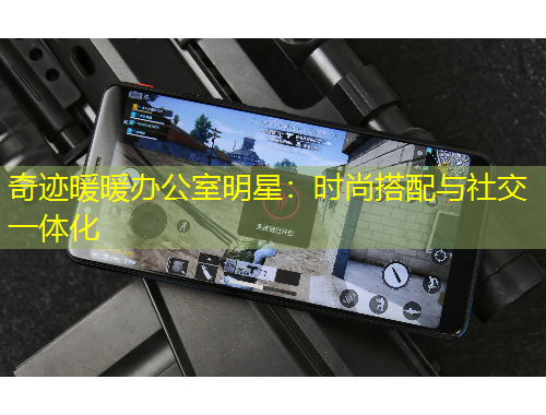 奇跡暖暖辦公室明星：時尚搭配與社交一體化