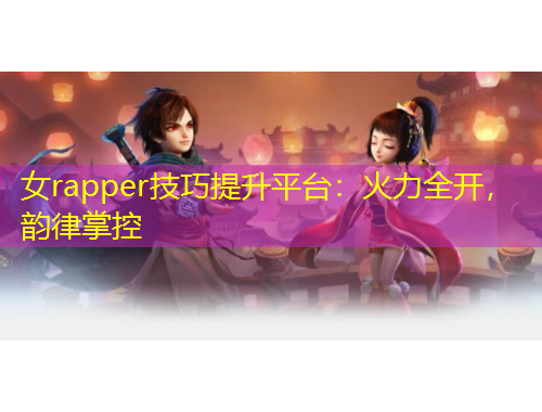 女rapper技巧提升平臺：火力全開，韻律掌控