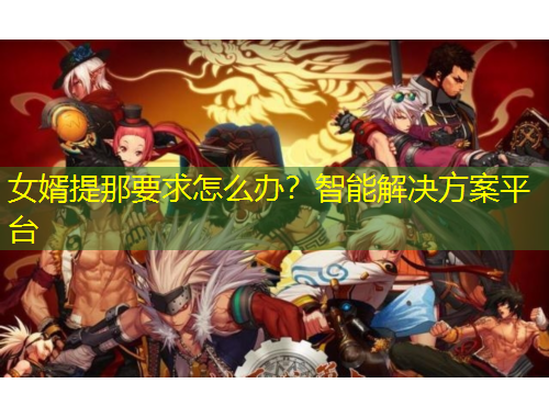 女婿提那要求怎么辦？智能解決方案平臺