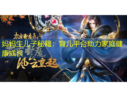 媽媽生兒子秘籍：育兒平臺(tái)助力家庭健康成長