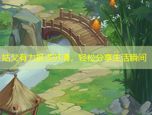 姑父有力挺送蘇清，輕松分享生活瞬間