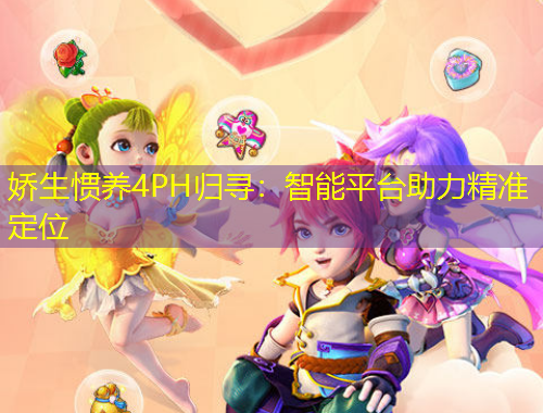 嬌生慣養(yǎng)4PH歸尋：智能平臺助力精準定位