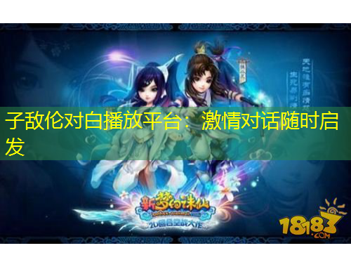 子敵倫對白播放平臺：激情對話隨時啟發(fā)