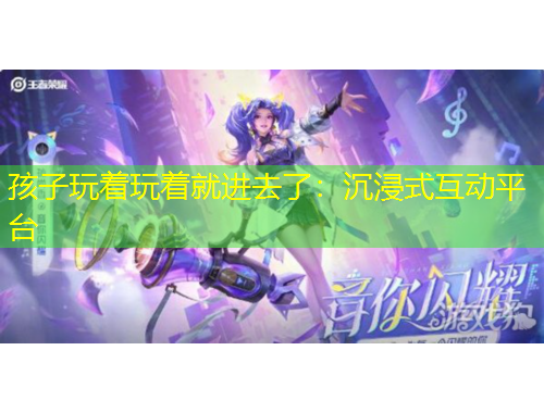 孩子玩著玩著就進(jìn)去了：沉浸式互動(dòng)平臺(tái)