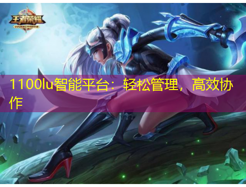 1100lu智能平臺(tái)：輕松管理，高效協(xié)作