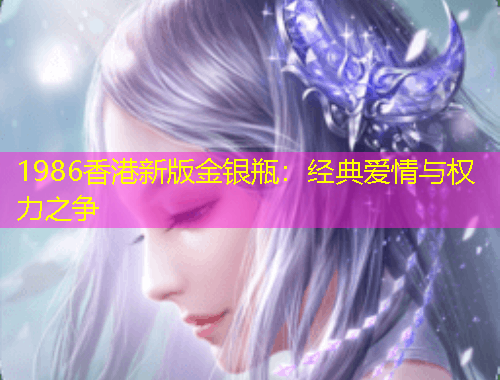 1986香港新版金銀瓶：經(jīng)典愛情與權(quán)力之爭